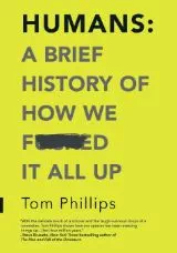 Humans: A Brief History of How We F--ked it All Up by Tom Philips - Book Review